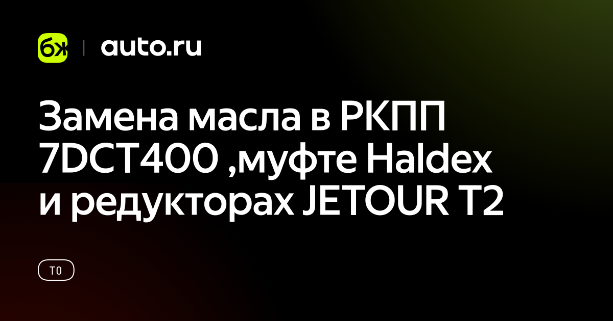 Замена масла в РКПП 7DCT400,муфте Haldex и редукторах JETOUR T2 - авто.ру