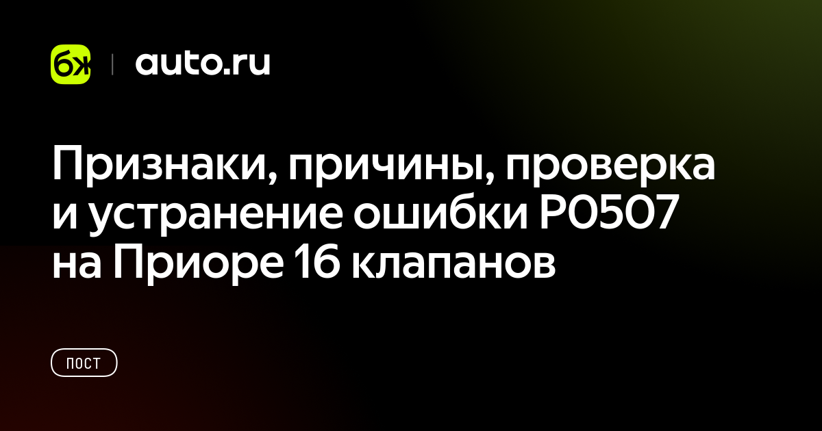 Признаки, причины, проверка и устранение ошибки P0507 на Приоре 16 ...
